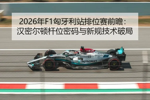2026年F1匈牙利站排位赛前瞻：汉密尔顿杆位密码与新规技术破局